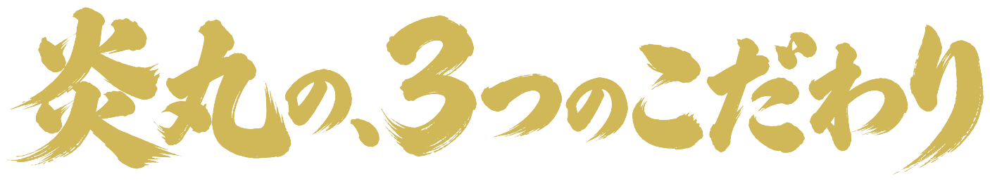 炎丸の、3つのこだわり